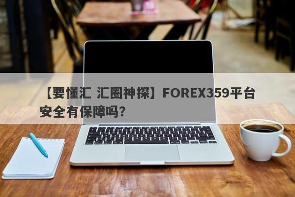 【要懂汇 汇圈神探】FOREX359平台安全有保障吗？
-第1张图片-要懂汇圈网