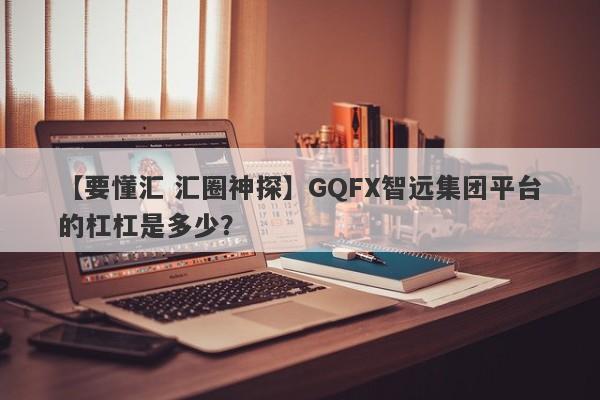 【要懂汇 汇圈神探】GQFX智远集团平台的杠杠是多少？
-第1张图片-要懂汇圈网