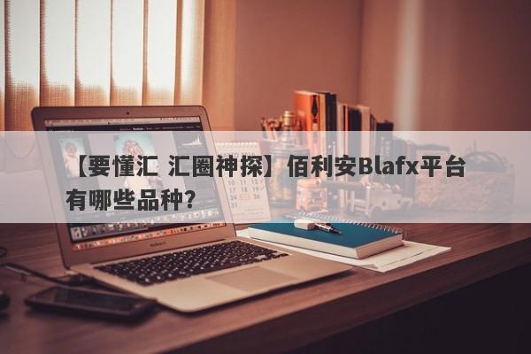 【要懂汇 汇圈神探】佰利安Blafx平台有哪些品种？
-第1张图片-要懂汇圈网