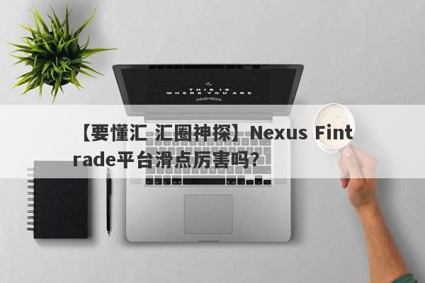 【要懂汇 汇圈神探】Nexus Fintrade平台滑点厉害吗？
-第1张图片-要懂汇圈网