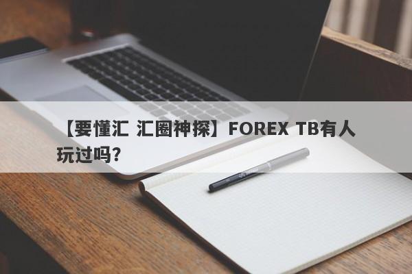 【要懂汇 汇圈神探】FOREX TB有人玩过吗？
-第1张图片-要懂汇圈网