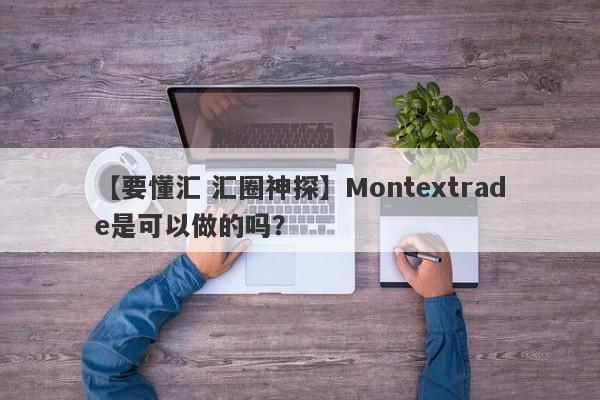 【要懂汇 汇圈神探】Montextrade是可以做的吗？
-第1张图片-要懂汇圈网