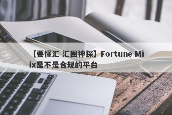 【要懂汇 汇圈神探】Fortune Miix是不是合规的平台
-第1张图片-要懂汇圈网