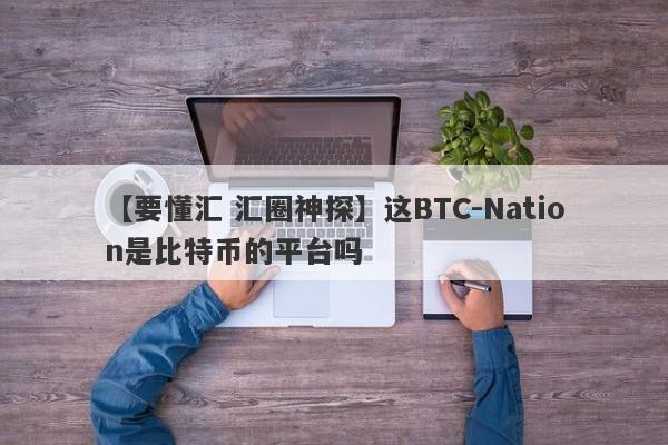 【要懂汇 汇圈神探】这BTC-Nation是比特币的平台吗
-第1张图片-要懂汇圈网