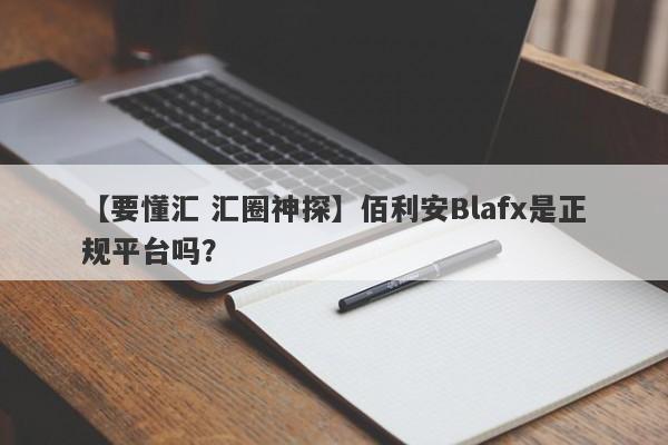 【要懂汇 汇圈神探】佰利安Blafx是正规平台吗？
-第1张图片-要懂汇圈网