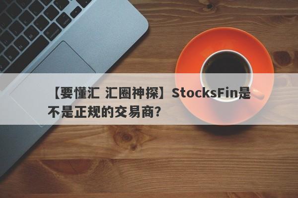 【要懂汇 汇圈神探】StocksFin是不是正规的交易商？
-第1张图片-要懂汇圈网