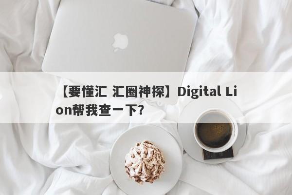 【要懂汇 汇圈神探】Digital Lion帮我查一下？
-第1张图片-要懂汇圈网