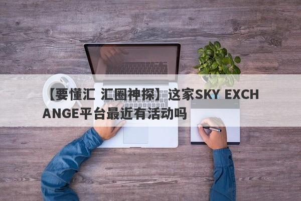 【要懂汇 汇圈神探】这家SKY EXCHANGE平台最近有活动吗
-第1张图片-要懂汇圈网