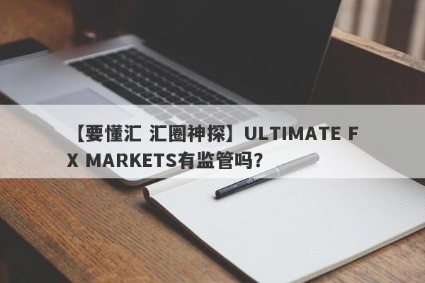 【要懂汇 汇圈神探】ULTIMATE FX MARKETS有监管吗？
-第1张图片-要懂汇圈网