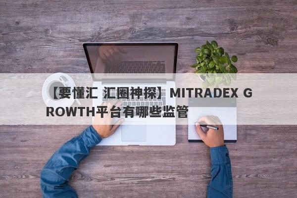 【要懂汇 汇圈神探】MITRADEX GROWTH平台有哪些监管
-第1张图片-要懂汇圈网