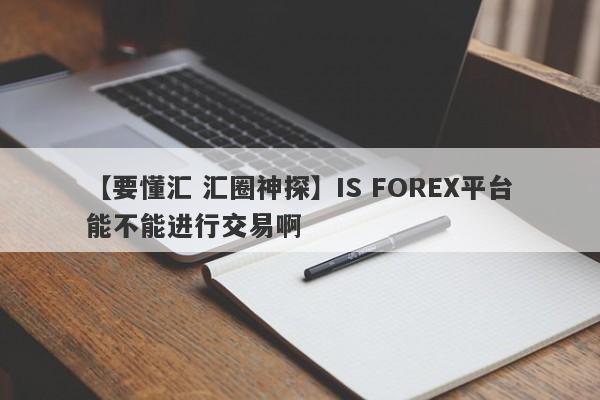 【要懂汇 汇圈神探】IS FOREX平台能不能进行交易啊
-第1张图片-要懂汇圈网