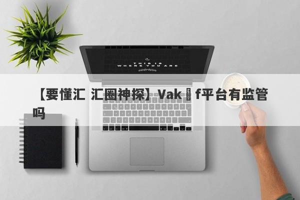 【要懂汇 汇圈神探】Vakıf平台有监管吗
-第1张图片-要懂汇圈网