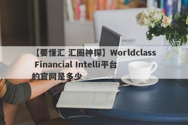 【要懂汇 汇圈神探】Worldclass Financial Intelli平台的官网是多少
-第1张图片-要懂汇圈网