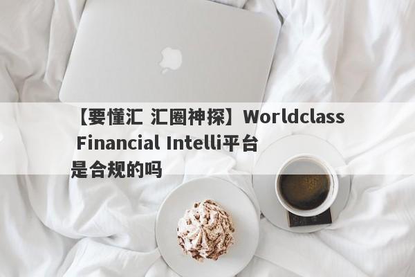 【要懂汇 汇圈神探】Worldclass Financial Intelli平台是合规的吗
-第1张图片-要懂汇圈网