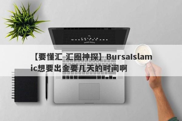 【要懂汇 汇圈神探】BursaIslamic想要出金要几天的时间啊
-第1张图片-要懂汇圈网