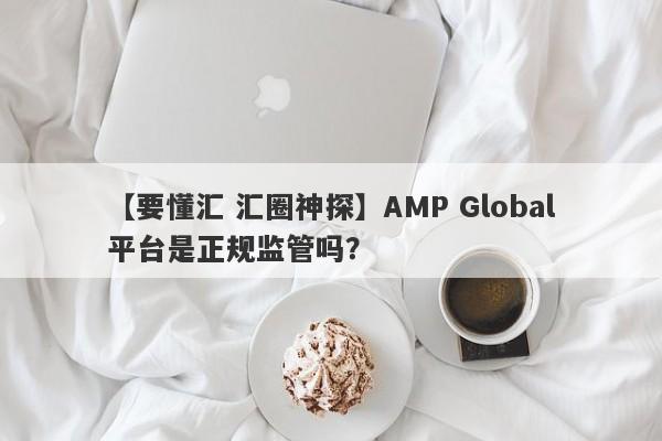 【要懂汇 汇圈神探】AMP Global平台是正规监管吗？
-第1张图片-要懂汇圈网