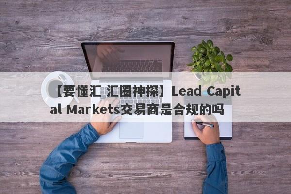 【要懂汇 汇圈神探】Lead Capital Markets交易商是合规的吗
-第1张图片-要懂汇圈网