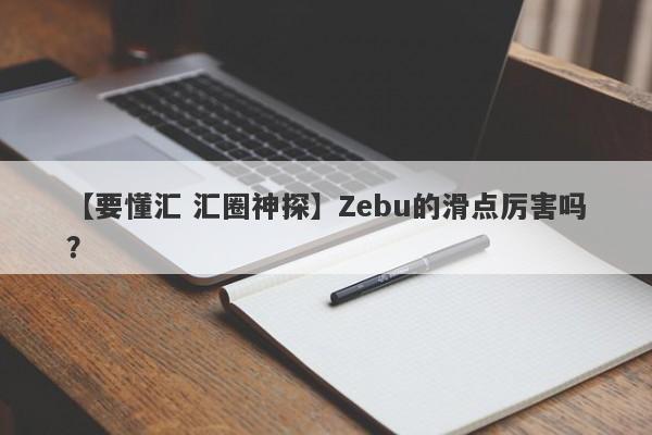 【要懂汇 汇圈神探】Zebu的滑点厉害吗？
-第1张图片-要懂汇圈网