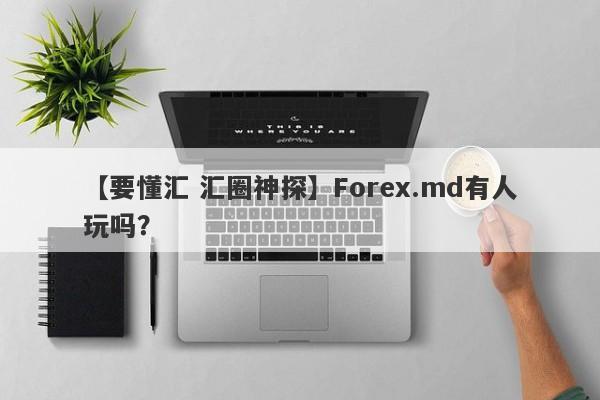 【要懂汇 汇圈神探】Forex.md有人玩吗？
-第1张图片-要懂汇圈网