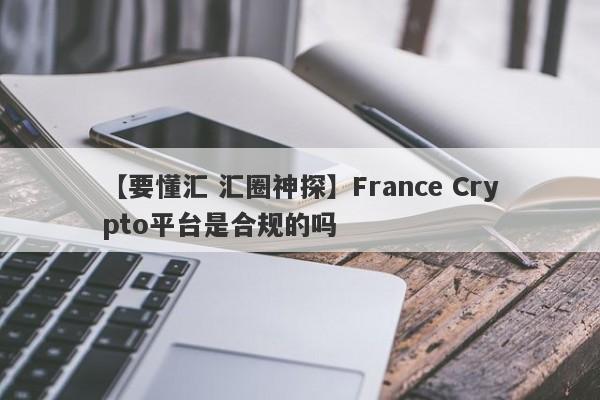 【要懂汇 汇圈神探】France Crypto平台是合规的吗
-第1张图片-要懂汇圈网