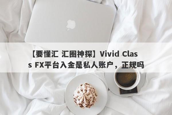 【要懂汇 汇圈神探】Vivid Class FX平台入金是私人账户，正规吗
-第1张图片-要懂汇圈网