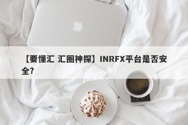 【要懂汇 汇圈神探】INRFX平台是否安全？
-第1张图片-要懂汇圈网