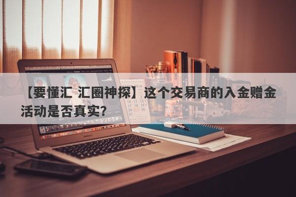 【要懂汇 汇圈神探】这个交易商的入金赠金活动是否真实？
-第1张图片-要懂汇圈网