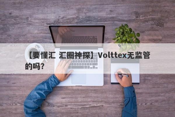 【要懂汇 汇圈神探】Volttex无监管的吗？
-第1张图片-要懂汇圈网