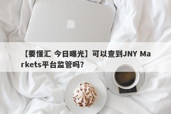 【要懂汇 今日曝光】可以查到JNY Markets平台监管吗？
-第1张图片-要懂汇圈网