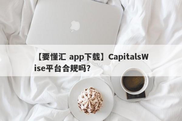 【要懂汇 app下载】CapitalsWise平台合规吗？
-第1张图片-要懂汇圈网