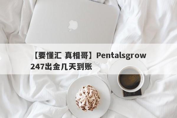 【要懂汇 真相哥】Pentalsgrow247出金几天到账
-第1张图片-要懂汇圈网