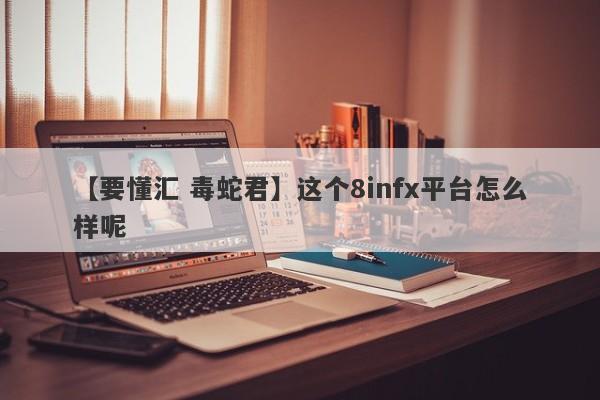 【要懂汇 毒蛇君】这个8infx平台怎么样呢
-第1张图片-要懂汇圈网