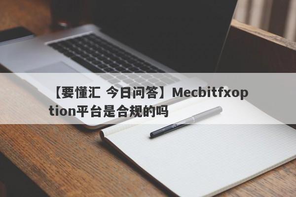 【要懂汇 今日问答】Mecbitfxoption平台是合规的吗
-第1张图片-要懂汇圈网