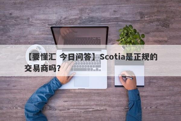 【要懂汇 今日问答】Scotia是正规的交易商吗？
-第1张图片-要懂汇圈网