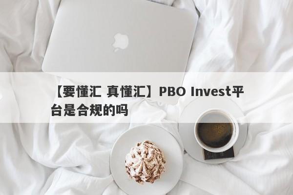 【要懂汇 真懂汇】PBO Invest平台是合规的吗
-第1张图片-要懂汇圈网