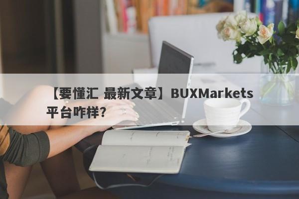 【要懂汇 最新文章】BUXMarkets平台咋样？
-第1张图片-要懂汇圈网