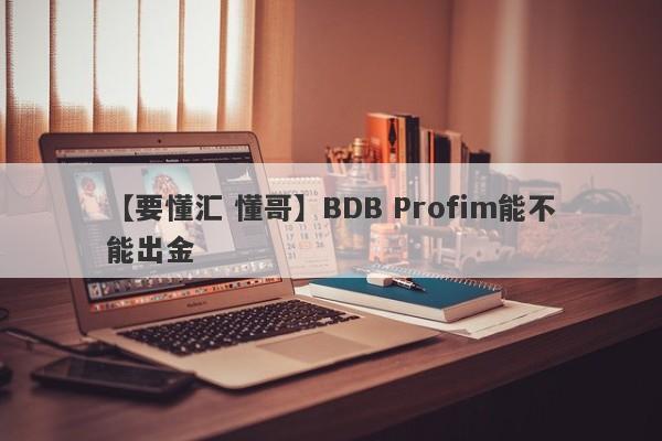 【要懂汇 懂哥】BDB Profim能不能出金
-第1张图片-要懂汇圈网