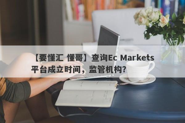 【要懂汇 懂哥】查询Ec Markets平台成立时间，监管机构？
-第1张图片-要懂汇圈网