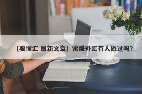 【要懂汇 最新文章】雷盛外汇有人做过吗？
-第1张图片-要懂汇圈网