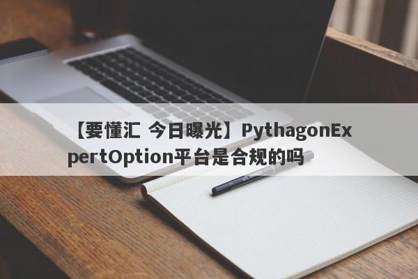 【要懂汇 今日曝光】PythagonExpertOption平台是合规的吗
-第1张图片-要懂汇圈网