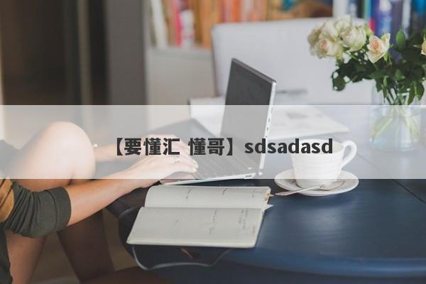 【要懂汇 懂哥】sdsadasd
-第1张图片-要懂汇圈网