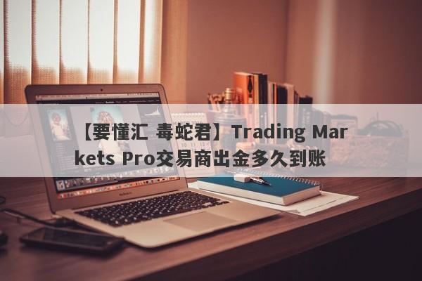 【要懂汇 毒蛇君】Trading Markets Pro交易商出金多久到账
-第1张图片-要懂汇圈网