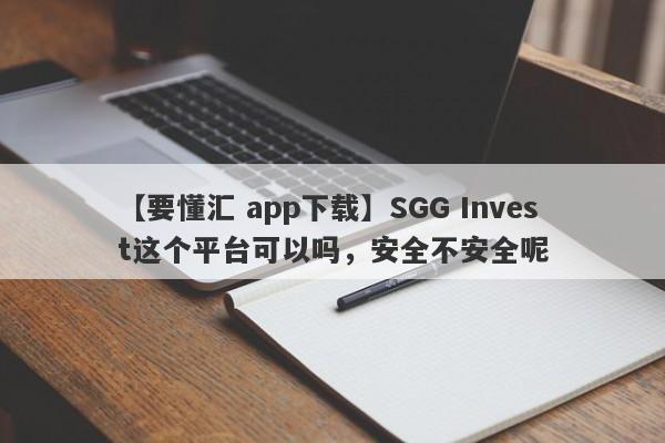 【要懂汇 app下载】SGG Invest这个平台可以吗，安全不安全呢
-第1张图片-要懂汇圈网