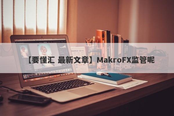 【要懂汇 最新文章】MakroFX监管呢
-第1张图片-要懂汇圈网