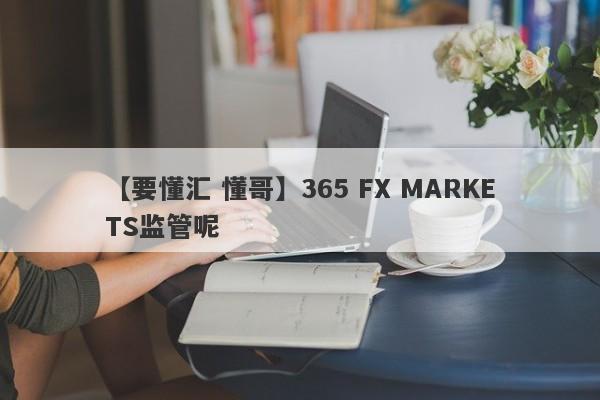 【要懂汇 懂哥】365 FX MARKETS监管呢
-第1张图片-要懂汇圈网