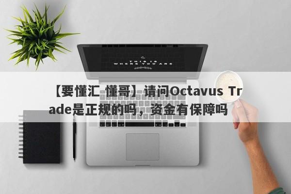 【要懂汇 懂哥】请问Octavus Trade是正规的吗，资金有保障吗
-第1张图片-要懂汇圈网