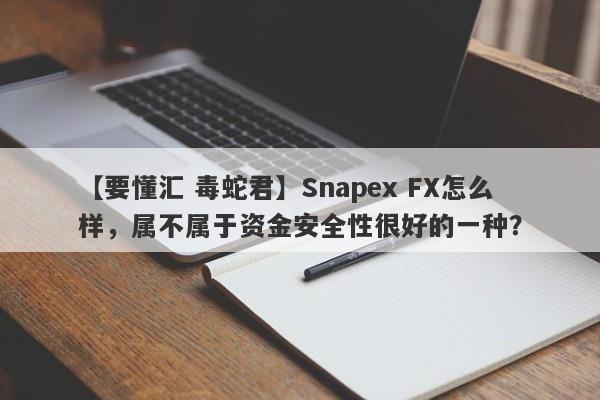 【要懂汇 毒蛇君】Snapex FX怎么样，属不属于资金安全性很好的一种？
-第1张图片-要懂汇圈网