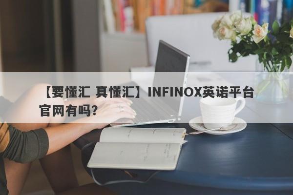 【要懂汇 真懂汇】INFINOX英诺平台官网有吗？
-第1张图片-要懂汇圈网