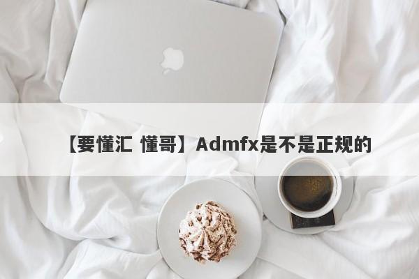 【要懂汇 懂哥】Admfx是不是正规的
-第1张图片-要懂汇圈网