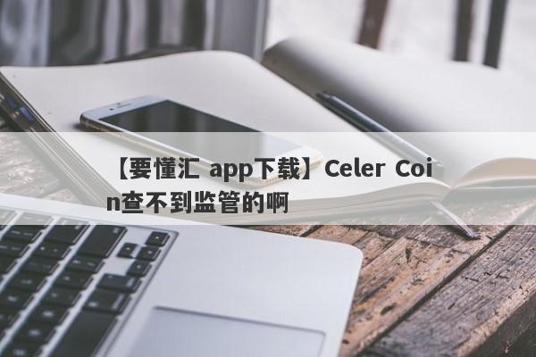 【要懂汇 app下载】Celer Coin查不到监管的啊
-第1张图片-要懂汇圈网